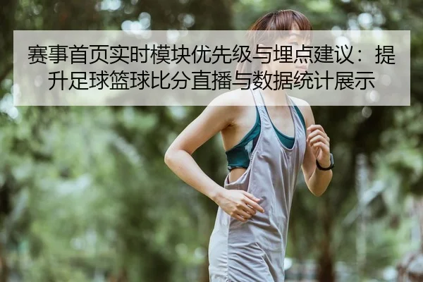 赛事首页实时模块优先级与埋点建议：提升足球篮球比分直播与数据统计展示